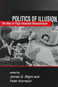 Politics of Illusion: The Bay of Pigs Invasion Reexamined - James G. Blight