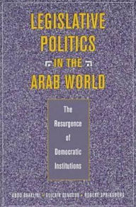Legislative Politics in the Arab World: The Resurgence of Democratic Institutions - Abdo Baaklini