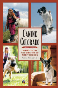 Canine Colorado: Where to Go and What to Do with Your Dog Cindy Hirschfeld Author