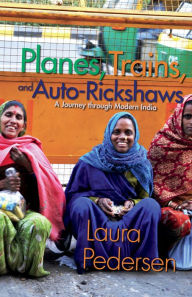 Planes, Trains, and Auto-Rickshaws: A Journey through Modern India Laura Pedersen Author