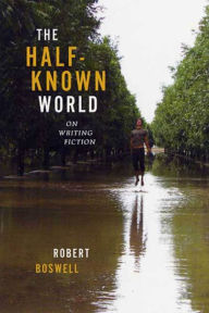 The Half-Known World: On Writing Fiction Robert Boswell Author