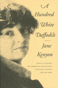 A Hundred White Daffodils: Essays, Interviews, The Akhmatova Translations, Newspaper Columns, and One Poem Jane Kenyon Author