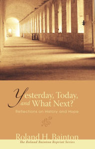 Yesterday, Today, and What Next? Roland H. Bainton Author