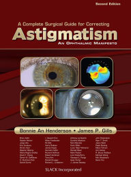 Complete Surgical Guide for Correcting Astigmatism: An Opthalmic Manifesto Bonnie An Henderson Author