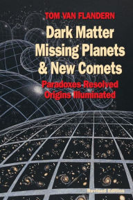 Dark Matter, Missing Planets and New Comets: Paradoxes Resolved, Origins Illuminated Tom Van Flandern Author