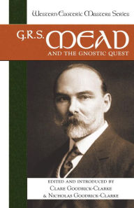 G. R. S. Mead and the Gnostic Quest Clare Goodrick-Clarke Editor
