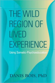 The Wild Region of Lived Experience: Using Somatic-Psychoeducation Danis Bois Author