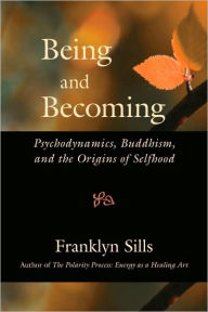 Being and Becoming: Psychodynamics, Buddhism, and the Origins of Selfhood Franklyn Sills Author