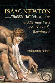 Isaac Newton and the Transmutation of Alchemy: An Alternative View of the Scientific Revolution Philip Ashley Fanning Author