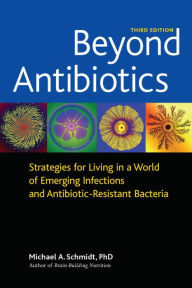 Beyond Antibiotics: Strategies for Living in a World of Emerging Infections and Antibiotic-Resistant Bacteria Michael A. Schmidt Ph.D Author