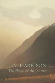 The Shape of the Journey: New and Collected Poems Jim Harrison Author