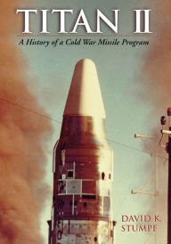 Titan II: A History of a Cold War Missile Program David Stumpf Author