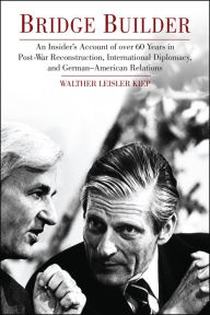 Bridge Builder: An Insider's Perspective of Over 60 Years in Post-War Reconstruction, International Diplomacy, and German-American Relations Walther L