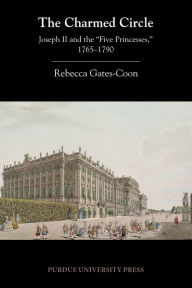 The Charmed Circle: Joseph II and the 'Five Princesses,' 1765-1790 Rebecca Gates-Coon Author