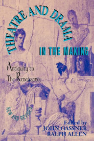 Theatre and Drama in the Making: Antiquity to the Renaissance John Gassner Author
