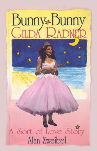 Bunny Bunny: Gilda Radner: A Sort of Love Story Alan Zweibel Author