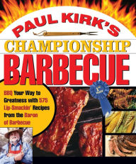 Paul Kirk's Championship Barbecue: Barbecue Your Way to Greatness With 575 Lip-Smackin' Recipes from the Baron of Barbecue Paul Kirk Author