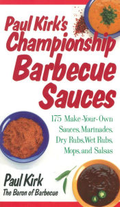 Paul Kirk's Championship Barbecue Sauces: 175 Make-Your-Own Sauces, Marinades, Dry Rubs, Wet Rubs, Mops and Salsas Paul Kirk Author
