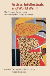 Artists, Intellectuals, and World War II: The Pontigny Encounters at Mount Holyoke College, 1942-1944 Christopher E. G. Benfey Editor