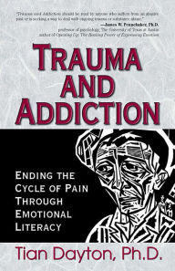 Trauma and Addiction: Ending the Cycle of Pain Through Emotional Literacy Tian Dayton PhD, TEP Author