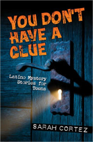 You Don't Have a Clue: Latino Mystery Stories for Teens Sarah Cortez Editor