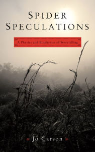 Spider Speculations: A Physics and Biophysics of Storytelling Jo Carson Author