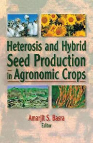 Heterosis and Hybrid Seed Production in Agronomic Crops - Amarjit Basra