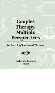 Couples Therapy, Multiple Perspectives: In Search of Universal Threads Barbara Jo Brothers Author
