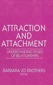 Attraction and Attachment: Understanding Styles of Relationships Barbara Jo Brothers Author