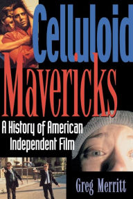 Celluloid Mavericks: A History of American Independent Film Making Greg Merritt Author