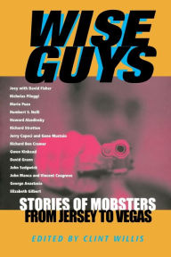 Wise Guys: Stories of Mobsters from Jersey to Vegas Clint Willis Editor
