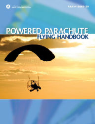 Powered Parachute Flying Handbook (2023): FAA-H-8083-29 Federal Aviation Administration (FAA) Author