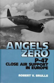 Angels Zero: P-47 Close Air Support in Europe Robert Brulle Author