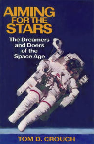 Aiming for the Stars: The Dreamers and Doers of the Space Age