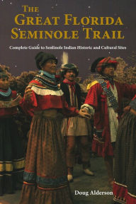 The Great Florida Seminole Trail: Complete Guide to Seminole Indian Historic and Cultural Sites Doug Alderson Author