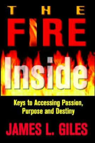 Fire inside: Keys to Accessing Passion, Purpose and Destiny James Giles Author