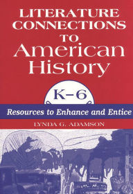 Literature Connections to American History K6: Resources to Enhance and Entice - Lynda G. Adamson