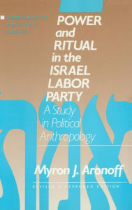 Power and Ritual in the Israel Labor Party: A Study in Political Anthropology Myron J. Aronoff Author