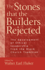 Stones that the Builders Rejected: The Development of Ethical Leadership from the Black Church Tradition - Walter Earl Fluker