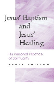 Jesus' Baptism and Jesus' Healing: His Personal Practice of Spirituality Bruce D. Chilton Author