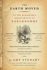 The Earth Moved: On the Remarkable Achievements of Earthworms Amy Stewart Author