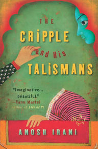 The Cripple and His Talismans: A Novel Anosh Irani Author