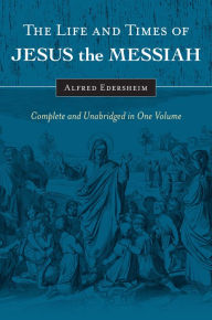 The Life and Times of Jesus the Messiah: Complete and Unabridged in One Volume Alfred Edersheim Author
