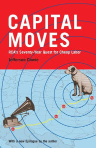 Capital Moves: Rca's Seventy-Year Quest for Cheap Labor Jefferson R. Cowie Author