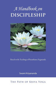 A Handbook of Discipleship: Based on the Teachings of Paramhansa Yogananda (The Path of Kriya Yoga, Band 5)