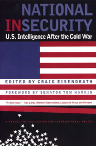 National Insecurity: U.S. Intelligence After the Cold War Craig Eisendrath Author