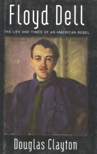 Floyd Dell: The Life and Times of an American Rebel Douglas Clayton Author