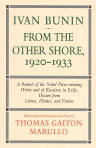 Ivan Bunin: From the Other Shore, 1920-1933: A Protrait from Letters, Diaries, and Fiction Thomas Gaiton Marullo Author