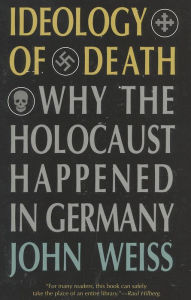 Ideology of Death: Why the Holocaust Happened in Germany John Weiss Author