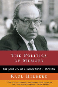 The Politics of Memory: The Journey of a Holocaust Historian Raul Hilberg Author